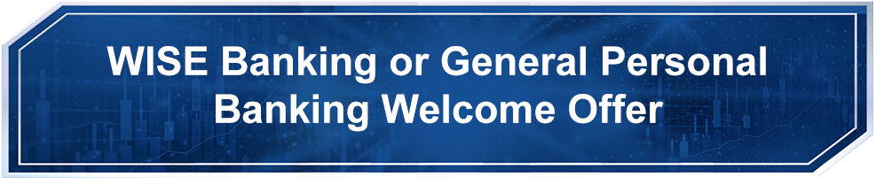 “WISE Banking”or General Personal Banking Welcome Offer