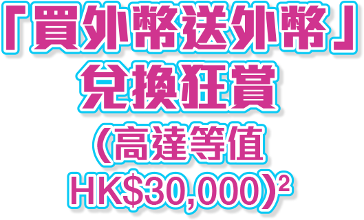 兌換外幣即賺外幣現金狂賞(高達等值HK$30,000)^