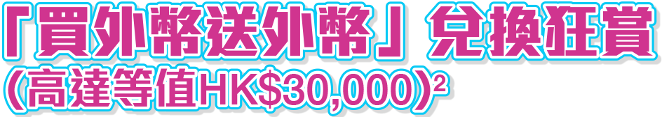 兌換外幣即賺外幣現金狂賞(高達等值HK$30,000)^